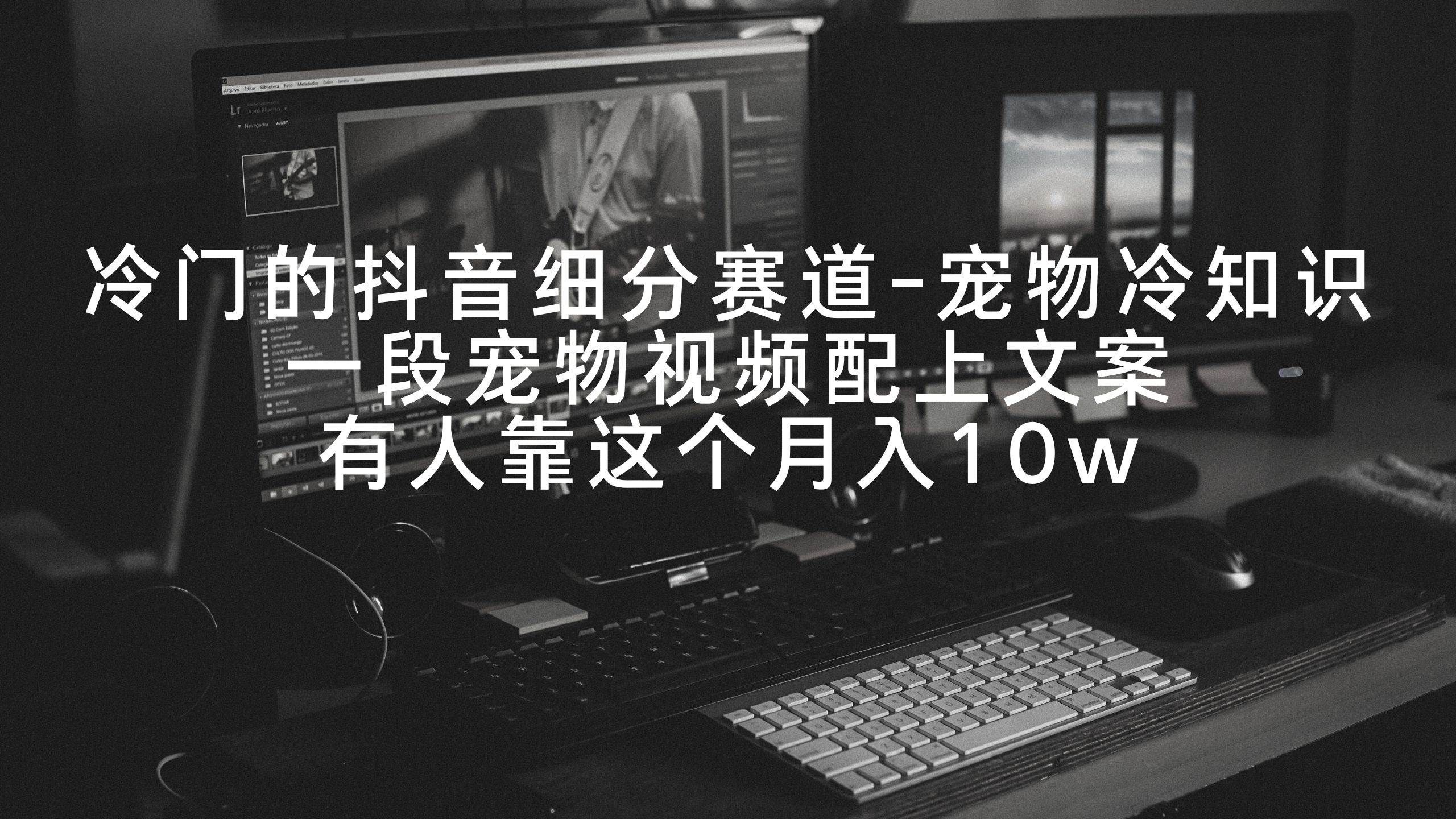 冷门的抖音细分赛道-宠物冷知识，一段宠物视频配上文案，有人靠这个月入10w-让一部分人先富起来默财创业网