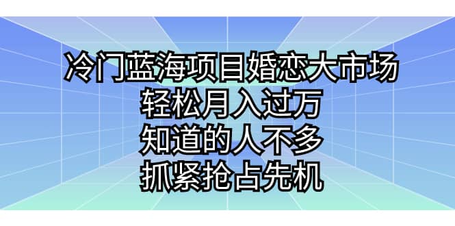 冷门蓝海项目婚恋大市场，轻松月入过万，知道的人不多，抓紧抢占先机-让一部分人先富起来默财创业网