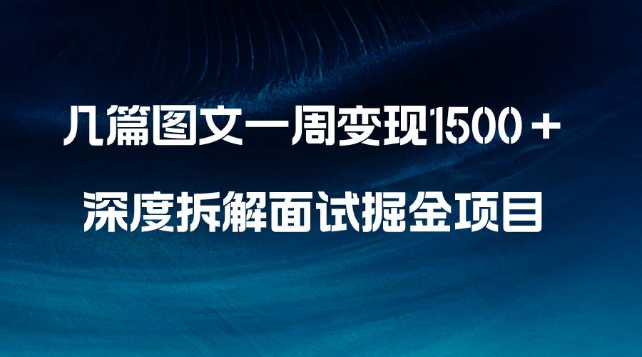 几篇图文一周变现1500＋，深度拆解面试掘金项目，小白轻松上手-让一部分人先富起来默财创业网