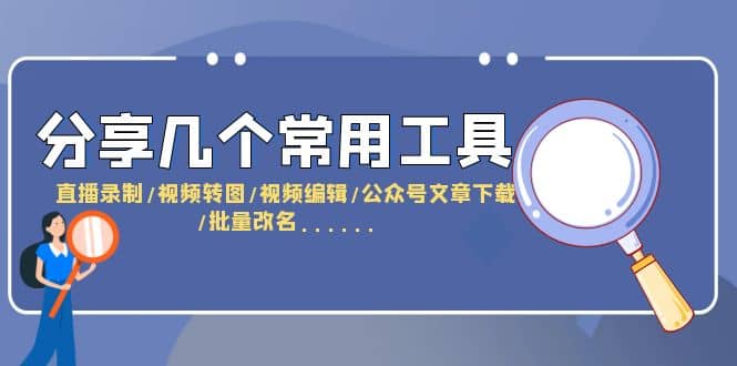 分享几个常用工具 直播录制/视频转图/视频编辑/公众号文章下载/改名……-让一部分人先富起来默财创业网