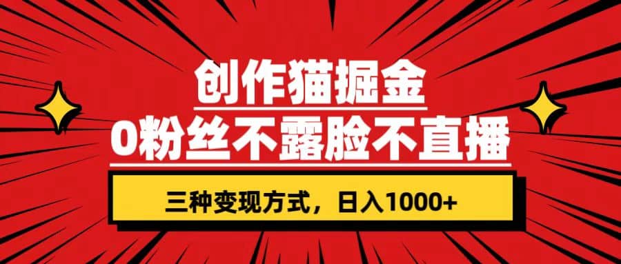 创作猫掘金，0粉丝不直播不露脸，三种变现方式 日入1000 轻松上手(附资料)-让一部分人先富起来默财创业网