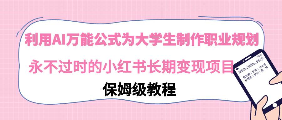 利用AI万能公式为大学生制作职业规划，永不过时的小红书长期变现项目-让一部分人先富起来默财创业网