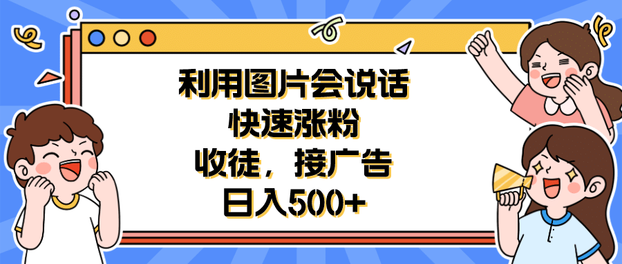 利用会说话的图片快速涨粉，收徒，接广告日入500-让一部分人先富起来默财 创业网
