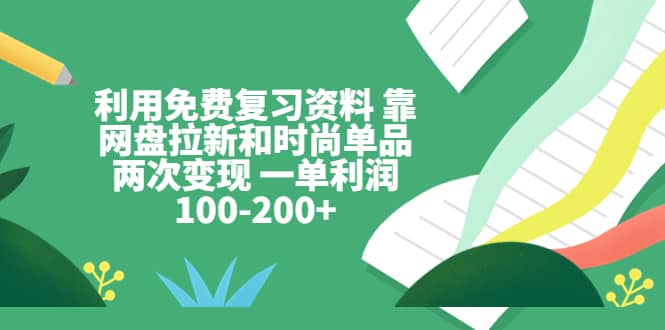 利用免费复习资料 靠网盘拉新和时尚单品两次变现 一单利润100-200-让一部分人先富起来默财创业网