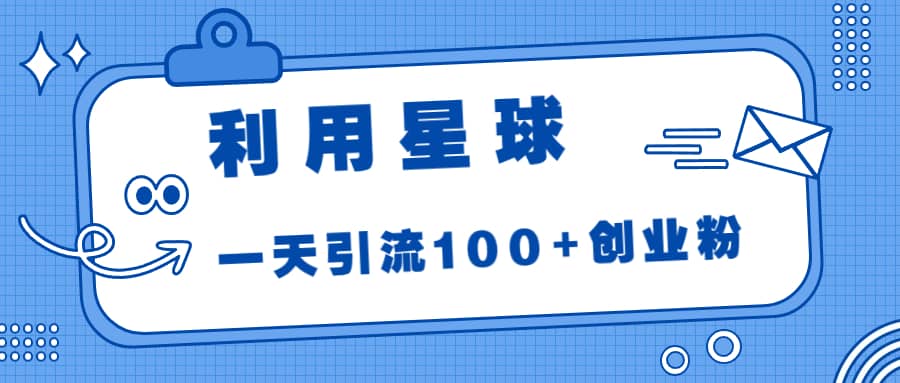 利用星球，一天引流100 创业粉-让一部分人先富起来默财创业网