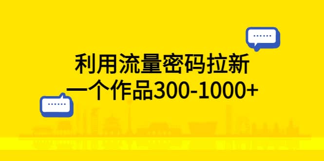 利用流量密码拉新，一个作品300-1000-让一部分人先富起来默财创业网