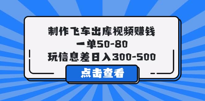 制作飞车出库视频赚钱，一单50-80，玩信息差日入300-500-让一部分人先富起来默财创业网