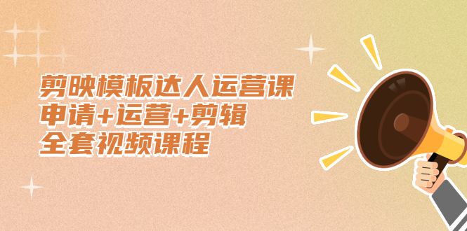 剪映模板达人运营课，申请 运营 剪辑全套视频课程-让一部分人先富起来默财 创业网