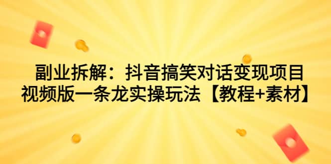 副业拆解：抖音搞笑对话变现项目，视频版一条龙实操玩法【教程 素材】-让一部分人先富起来默财创业网