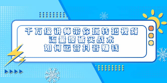 千万级讲师带你玩转短视频，流量爆破实战术，如何运营抖音赚钱-让一部分人先富起来默财创业网