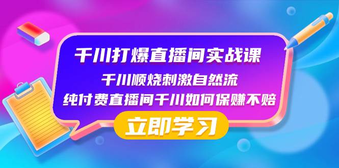 千川-打爆直播间实战课：千川顺烧刺激自然流 纯付费直播间千川如何保赚不赔-让一部分人先富起来默财 创业网