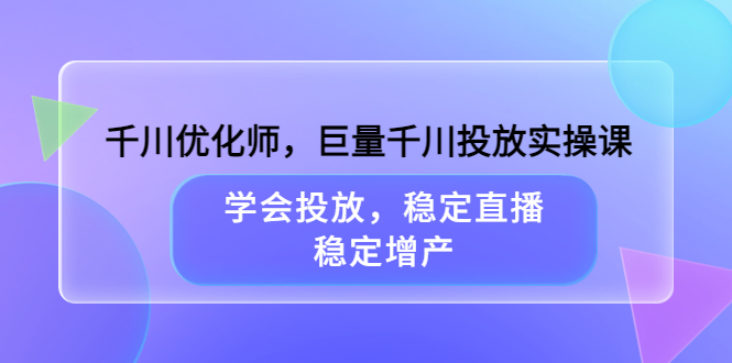 千川优化师，巨量千川投放实操课，学会投放，稳定直播，稳定增产-让一部分人先富起来默财创业网