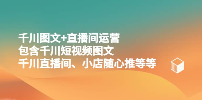 千川图文 直播间运营，包含千川短视频图文、千川直播间、小店随心推等等-让一部分人先富起来默财 创业网