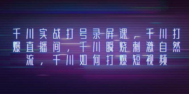 千川实战打号录屏课，千川打爆直播间，千川瞬烧刺激自然流，千川如何打爆短视频-让一部分人先富起来默财 创业网
