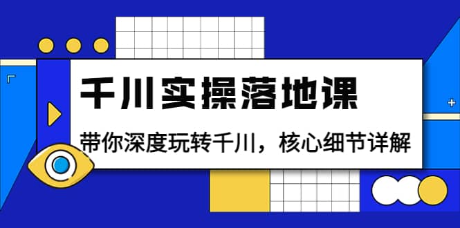 千川实操落地课：带你深度玩转千川，核心细节详解（18节课时）-让一部分人先富起来默财 创业网