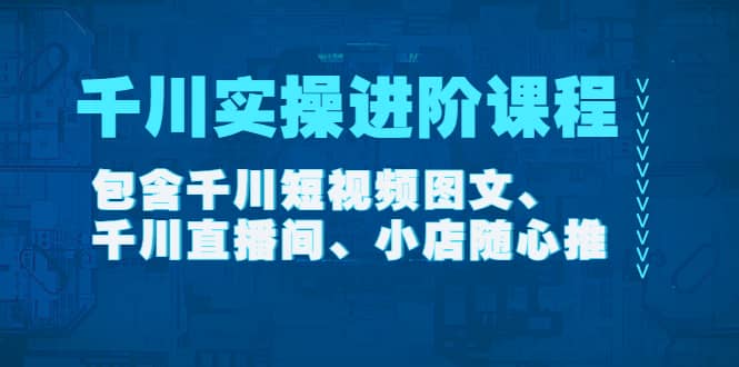 千川实操进阶课程（11月更新）包含千川短视频图文、千川直播间、小店随心推-让一部分人先富起来默财创业网