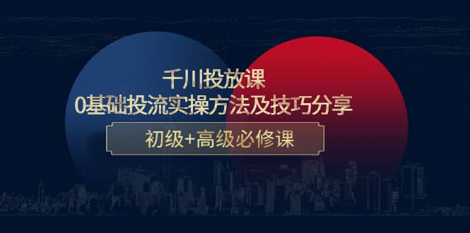 千川投放课：0基础投流实操方法及技巧分享，初级 高级必修课-让一部分人先富起来默财创业网