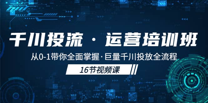 千川投流·运营培训班：从0-1带你全面掌握·巨量千川投放全流程-让一部分人先富起来默财 创业网