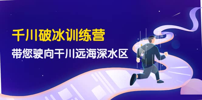 千川破冰训练营，带您驶向干川远海深水区-价值499元-让一部分人先富起来默财创业网
