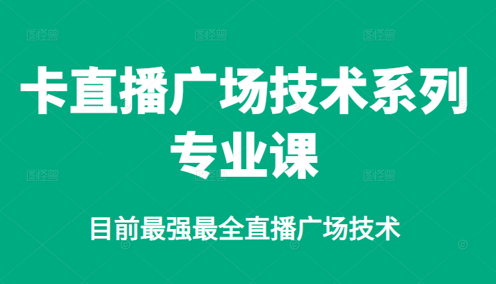 卡直播广场技术系列专业课，目前最强最全直播广场技术-让一部分人先富起来默财创业网