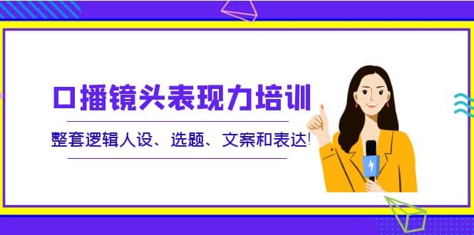 口播镜头表现力培训：整套逻辑人设、选题、文案和表达-让一部分人先富起来默财创业网