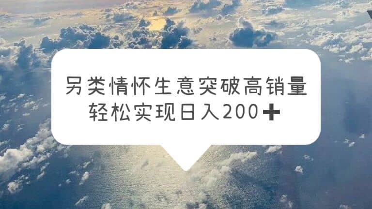 另类情怀信息差生意，突破高销量，轻松实现日入200-让一部分人先富起来默财创业网