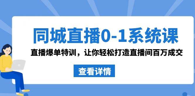 同城直播0-1系统课 抖音同款：直播爆单特训，让你轻松打造直播间百万成交-让一部分人先富起来默财 创业网