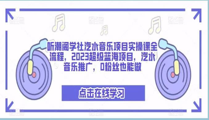 听潮阁学社汽水音乐项目实操课全流程，2023超级蓝海项目，汽水音乐推广，0粉丝也能做-让一部分人先富起来默财创业网