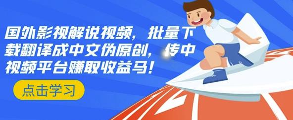 国外影视解说视频，批量下载翻译成中文伪原创，传中视频平台赚取收益-让一部分人先富起来默财创业网