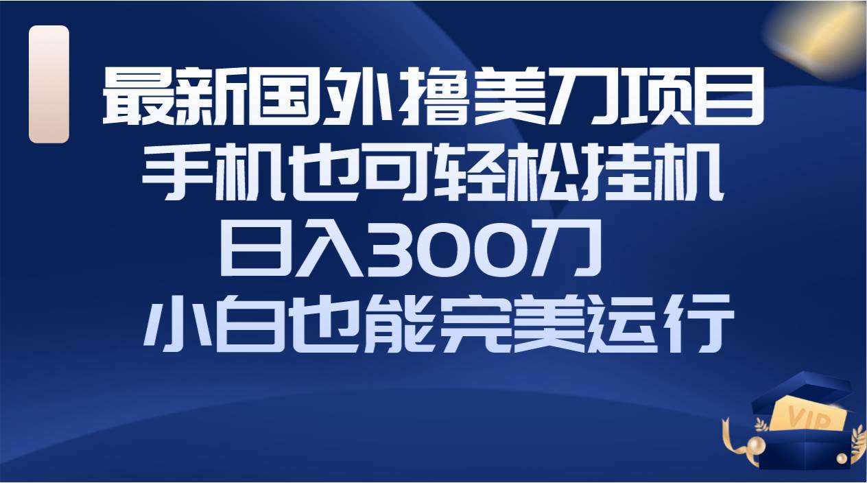 国外撸美刀项目，手机也可操作，轻松挂机操作，日入300刀 小白也能完美运行-让一部分人先富起来默财 创业网