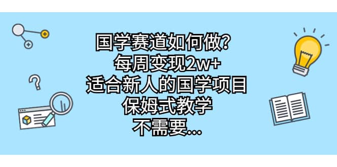 国学赛道如何做？每周变现2w ，适合新人的国学项目，保姆式教学-让一部分人先富起来默财创业网