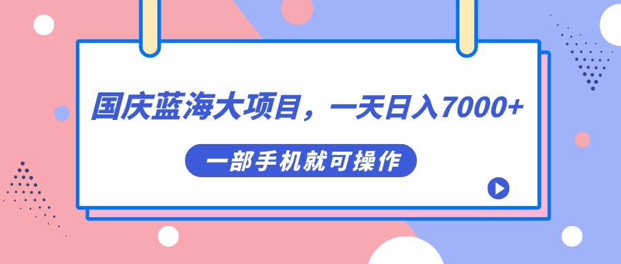 国庆蓝海大项目，一天日入7000 ，一部手机就可操作-让一部分人先富起来默财创业网