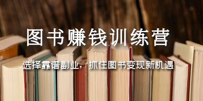 图书赚钱训练营：选择靠谱副业，抓住图书变现新机遇-让一部分人先富起来默财创业网