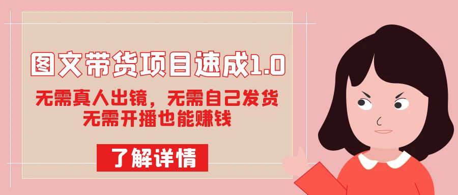 图文带货项目速成1.0：无需真人出镜，无需自己发货，无需开播也能赚钱！-让一部分人先富起来默财创业网