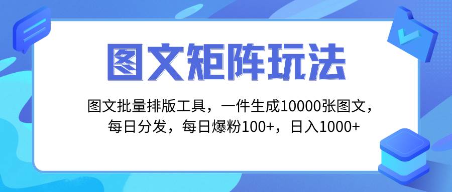 图文批量排版工具，矩阵玩法，一键生成10000张图，每日分发多个账号-让一部分人先富起来默财创业网