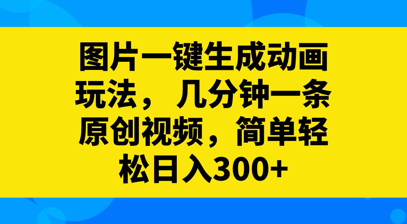 图片一键生成动画玩法，几分钟一条原创视频，简单轻松日入300-让一部分人先富起来默财创业网