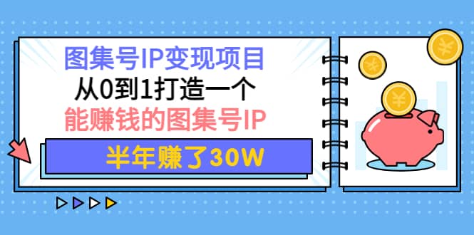 图集号IP变现项目：从0到1打造一个能赚钱的图集号IP-让一部分人先富起来默财创业网