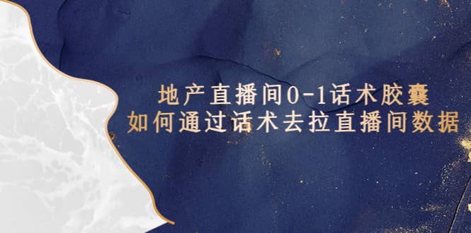 地产-直播间0-1话术胶囊，知道怎么通过话术去拉直播间数据-让一部分人先富起来默财创业网