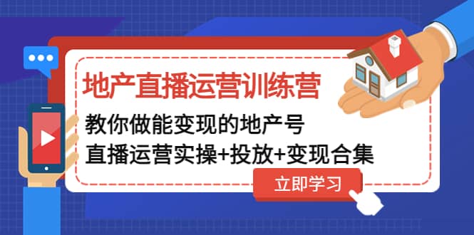 地产直播运营训练营：教你做能变现的地产号（直播运营实操 投放 变现合集）-让一部分人先富起来默财 创业网