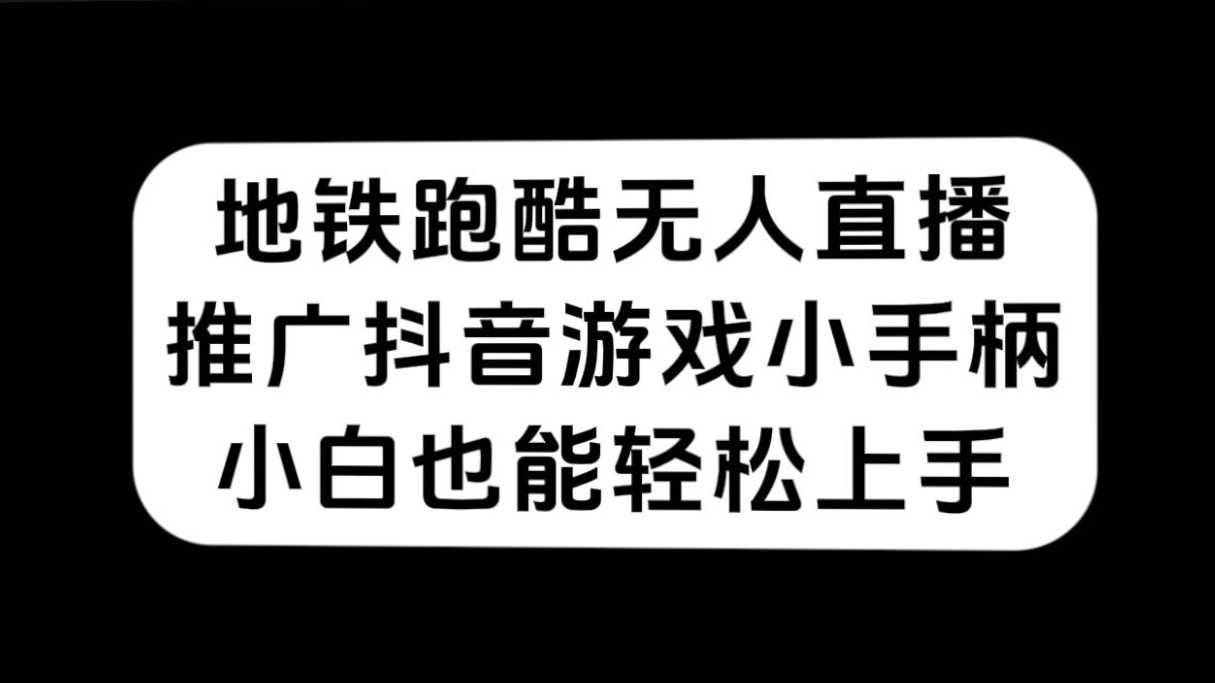 地铁跑酷无人直播，推广抖音游戏小手柄，小白也能轻松上手-让一部分人先富起来默财 创业网