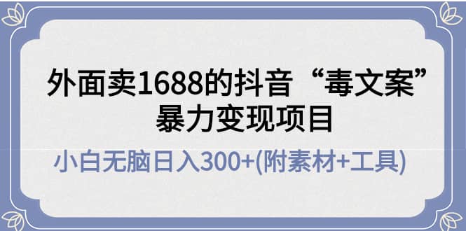 外面卖1688抖音“毒文案”项目-让一部分人先富起来默财创业网