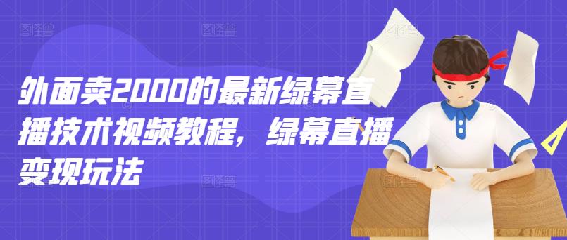 外面卖2000的最新绿幕直播技术视频教程，绿幕直播变现玩法-让一部分人先富起来默财创业网