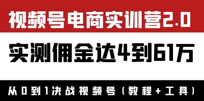 外面收费1900×视频号电商实训营2.0：实测佣金达4到61万（教程 工具）-让一部分人先富起来默财 创业网