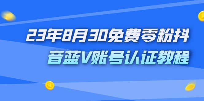 外面收费1980的23年8月30免费零粉抖音蓝V账号认证教程-让一部分人先富起来默财创业网