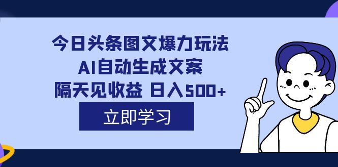 外面收费1980的今日头条图文爆力玩法,AI自动生成文案，隔天见收益 日入500-让一部分人先富起来默财创业网