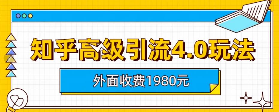 外面收费1980知乎高级引流4.0玩法，纯实操课程【揭秘】-让一部分人先富起来默财 创业网