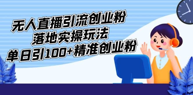 外面收费3980的无人直播引流创业粉落地实操玩法，单日引100 精准创业粉-让一部分人先富起来默财创业网