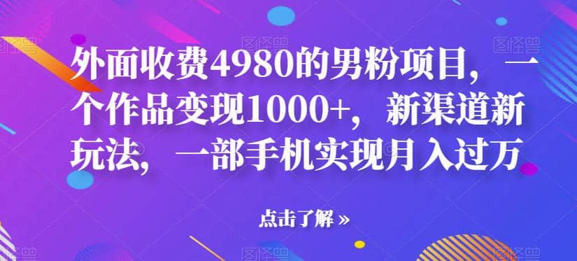 外面收费4980的男粉项目，一个作品变现1000 ，新渠道新玩法，一部手机实现月入过万【揭秘】-让一部分人先富起来默财创业网