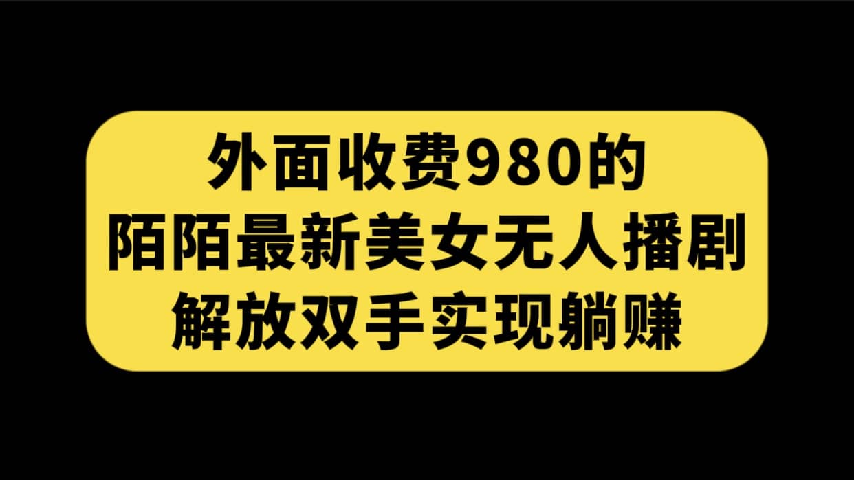 外面收费980陌陌最新美女无人播剧玩法 解放双手实现躺赚（附100G影视资源）-让一部分人先富起来默财创业网