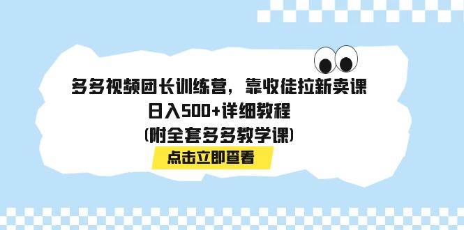 多多视频团长训练营，靠收徒拉新卖课，日入500 详细教程(附全套多多教学课)-让一部分人先富起来默财创业网